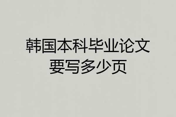 韩国本科毕业论文要写多少页