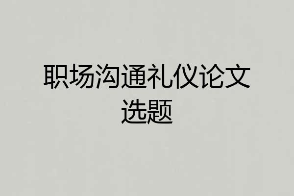 职场沟通礼仪论文选题
