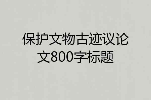 保护文物古迹议论文800字标题