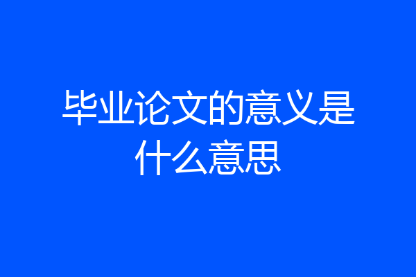 毕业论文的意义是什么意思