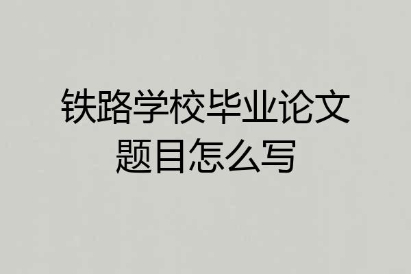 铁路学校毕业论文题目怎么写