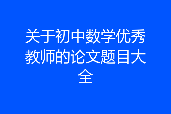 关于初中数学优秀教师的论文题目大全