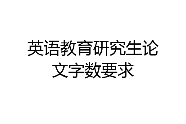 英语教育研究生论文字数要求