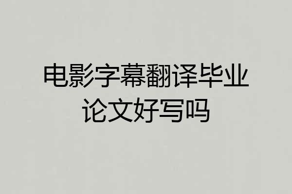 电影字幕翻译毕业论文好写吗