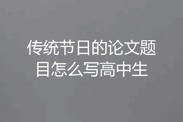 传统节日的论文题目怎么写高中生