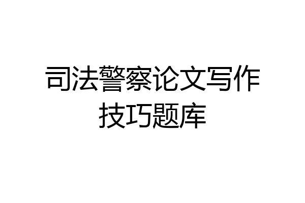 司法警察论文写作技巧题库