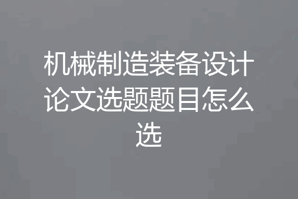 机械制造装备设计论文选题题目怎么选