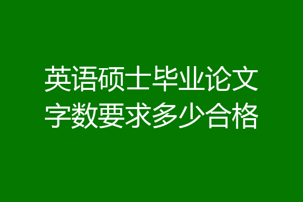 英语硕士毕业论文字数要求多少合格
