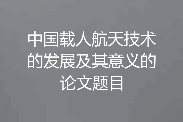 中国载人航天技术的发展及其意义的论文题目