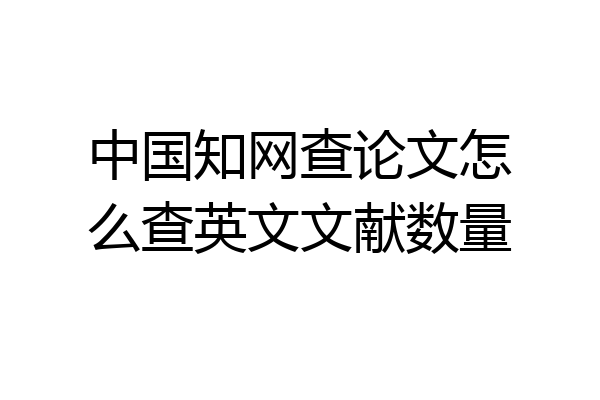 中国知网查论文怎么查英文文献数量