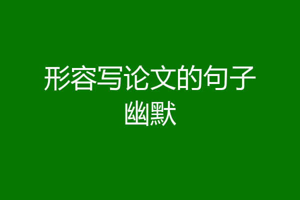 形容写论文的句子幽默