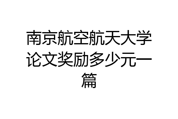 南京航空航天大学论文奖励多少元一篇