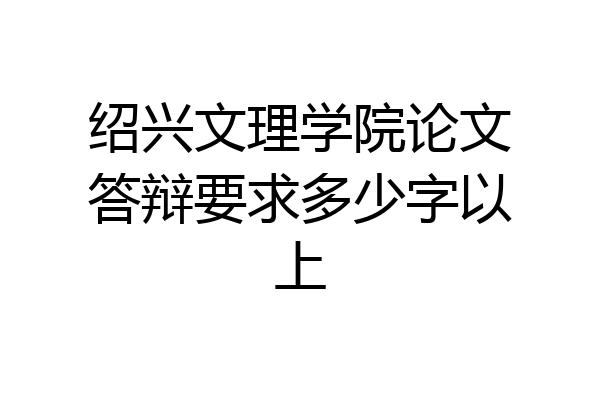 绍兴文理学院论文答辩要求多少字以上