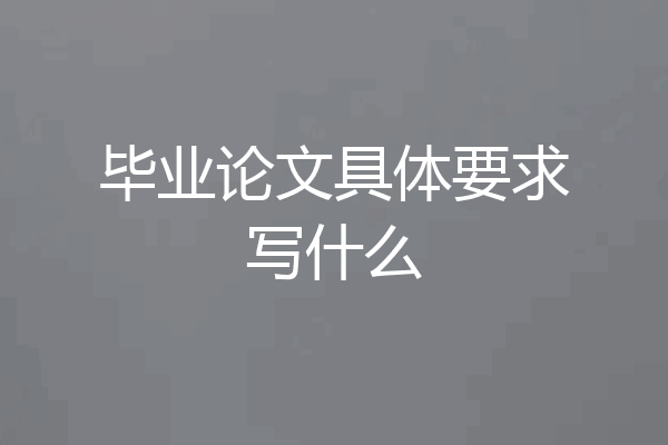 毕业论文具体要求写什么