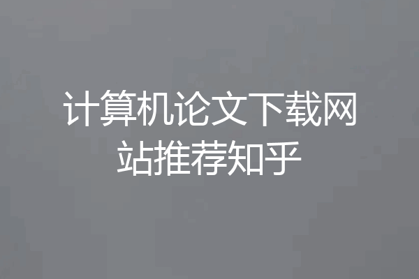 计算机论文下载网站推荐知乎