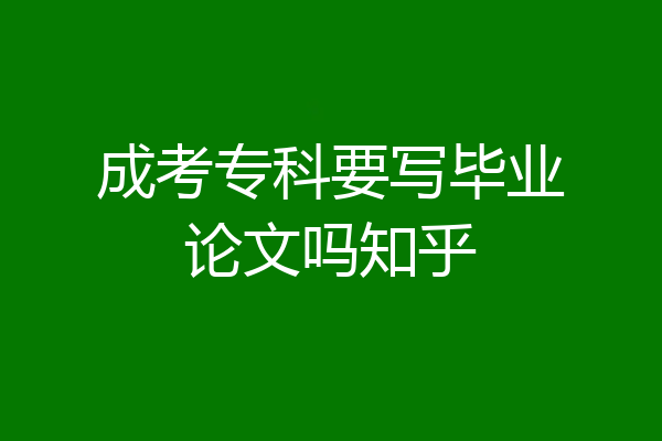 成考专科要写毕业论文吗知乎