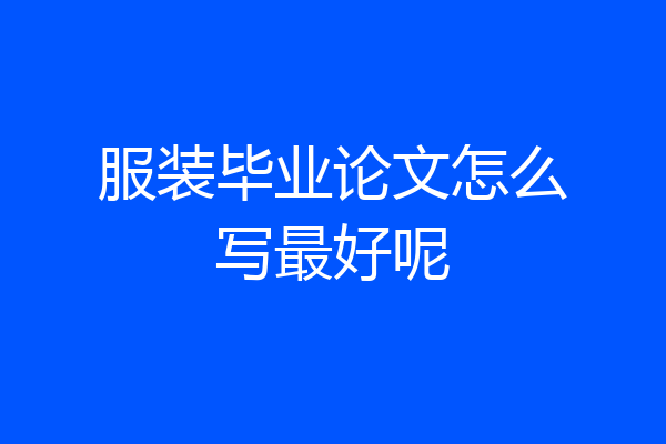 服装毕业论文怎么写最好呢