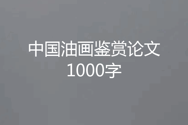 中国油画鉴赏论文1000字