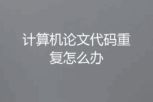计算机论文代码重复怎么办