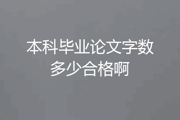 本科毕业论文字数多少合格啊