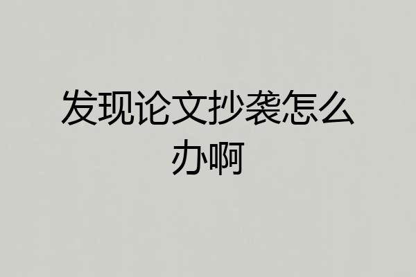 发现论文抄袭怎么办啊