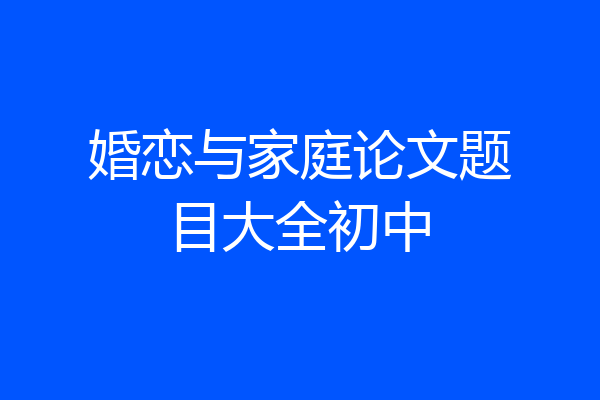 婚恋与家庭论文题目大全初中