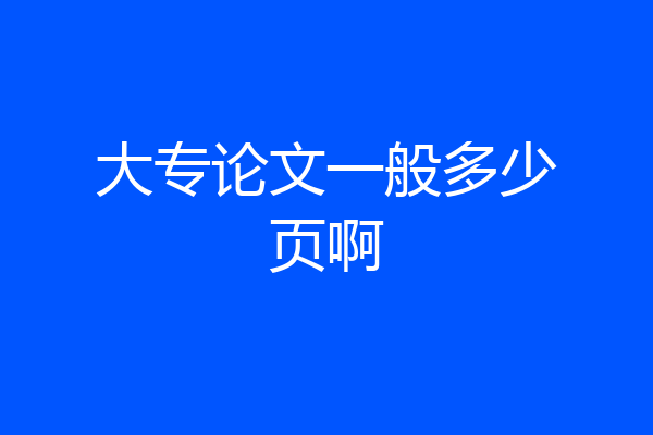 大专论文一般多少页啊
