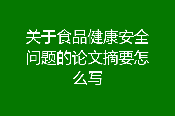关于食品健康安全问题的论文摘要怎么写