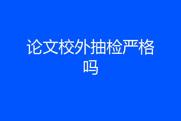 论文校外抽检严格吗