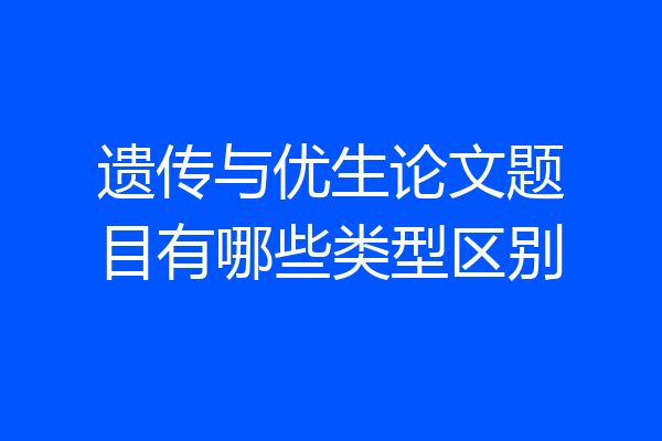 遗传与优生论文题目有哪些类型区别