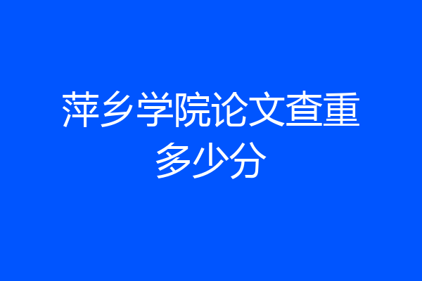 萍乡学院论文查重多少分