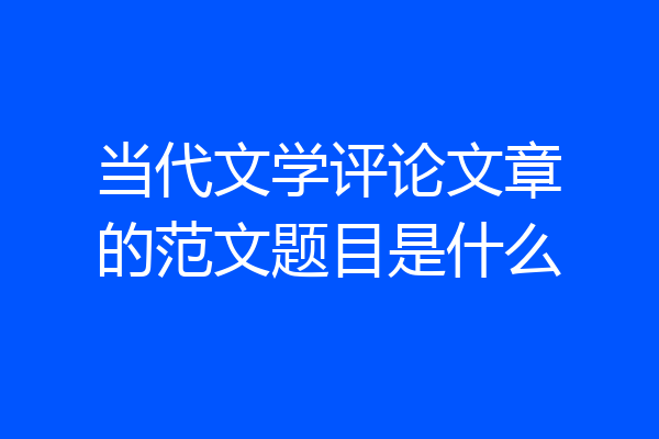 当代文学评论文章的范文题目是什么