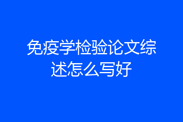 免疫学检验论文综述怎么写好