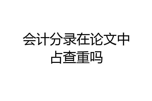 会计分录在论文中占查重吗