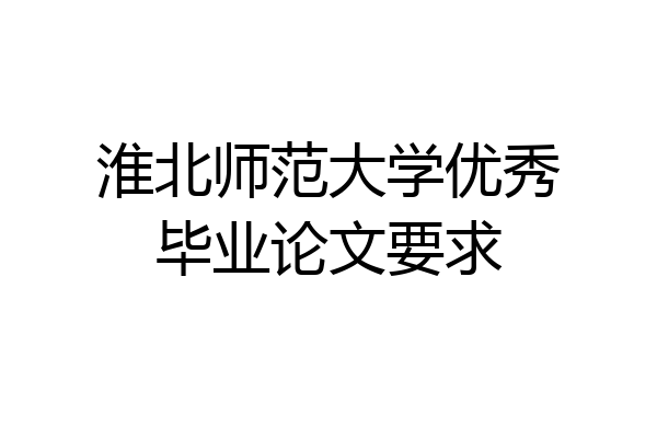 淮北师范大学优秀毕业论文要求