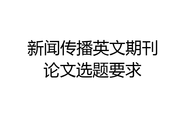 新闻传播英文期刊论文选题要求