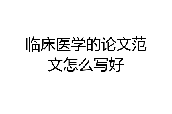 临床医学的论文范文怎么写好