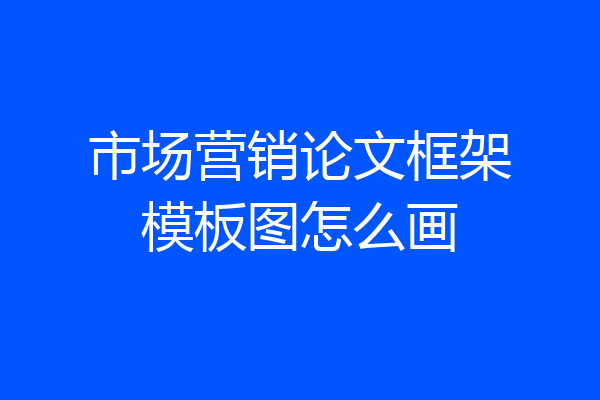 市场营销论文框架模板图怎么画
