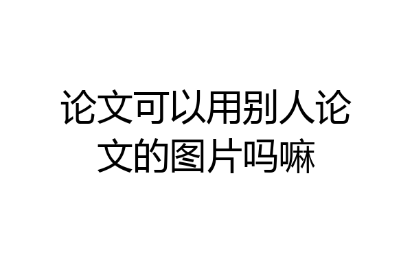 论文可以用别人论文的图片吗嘛