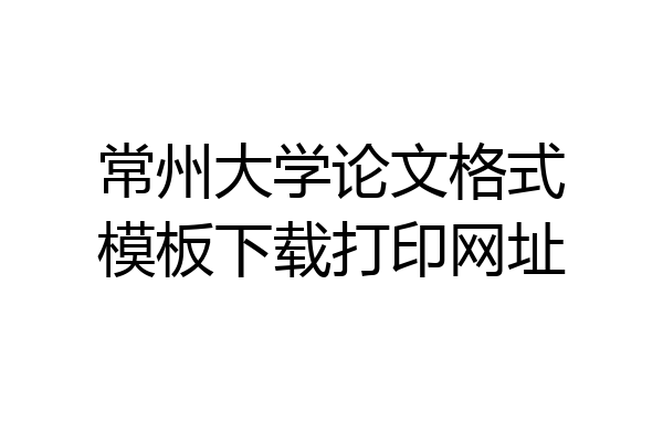 常州大学论文格式模板下载打印网址