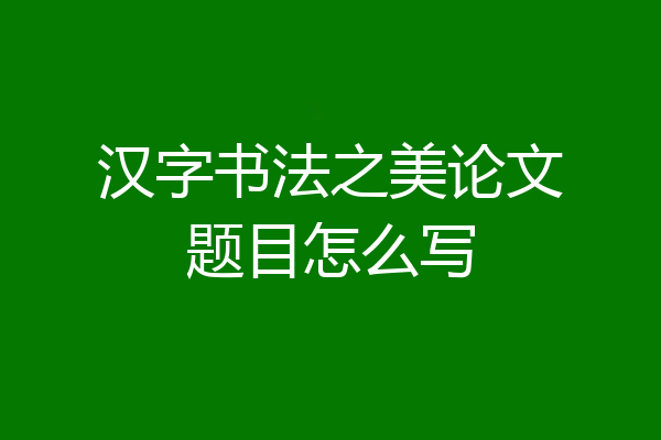 汉字书法之美论文题目怎么写