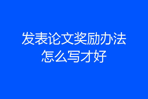 发表论文奖励办法怎么写才好