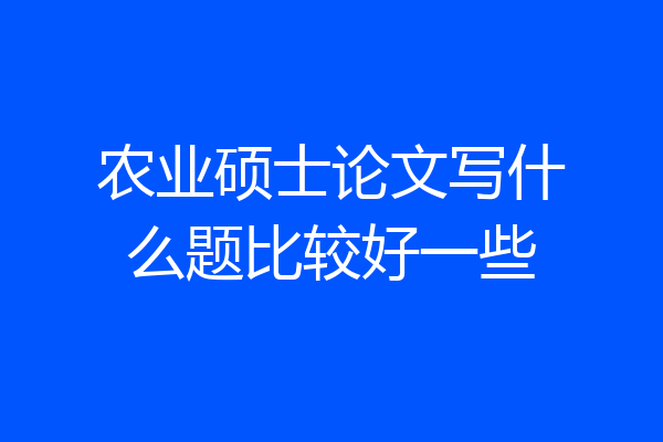 农业硕士论文写什么题比较好一些