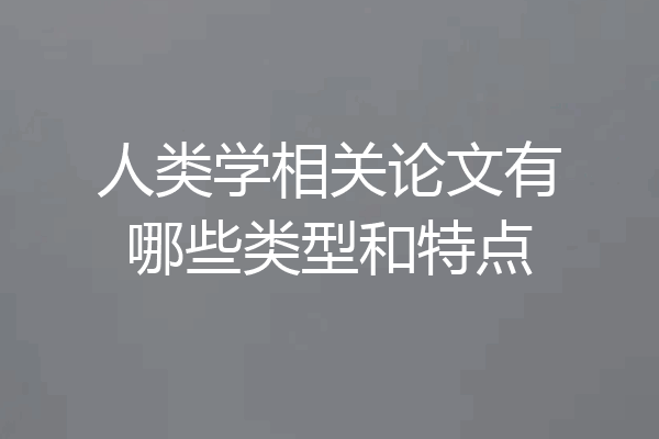 人类学相关论文有哪些类型和特点