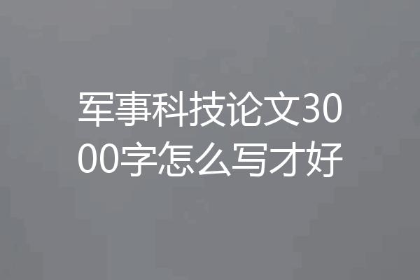 军事科技论文3000字怎么写才好