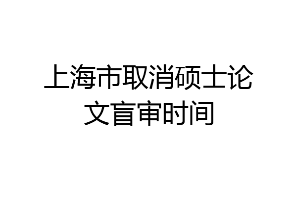 上海市取消硕士论文盲审时间