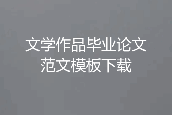 文学作品毕业论文范文模板下载