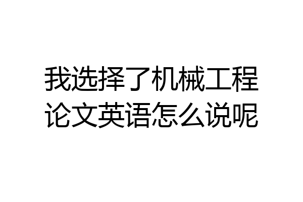 我选择了机械工程论文英语怎么说呢