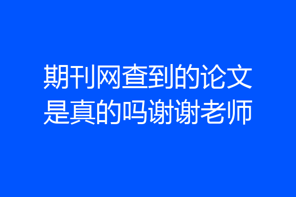 期刊网查到的论文是真的吗谢谢老师