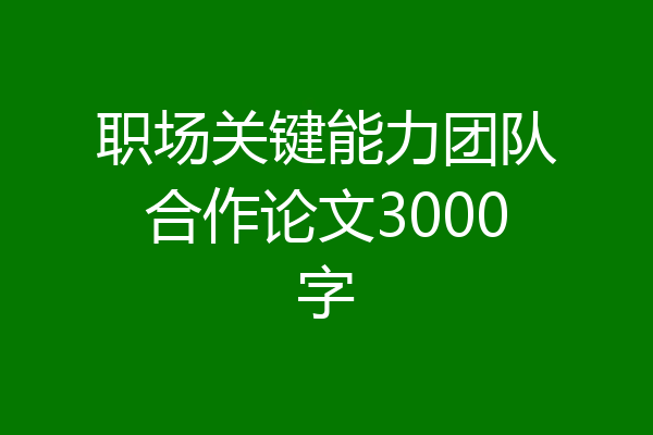 职场关键能力团队合作论文3000字